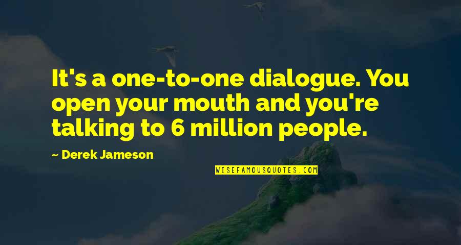 Talking To You Quotes By Derek Jameson: It's a one-to-one dialogue. You open your mouth Talking To You Quotes By Derek Jameson: It's a one-to-one dialogue. You open your mouth