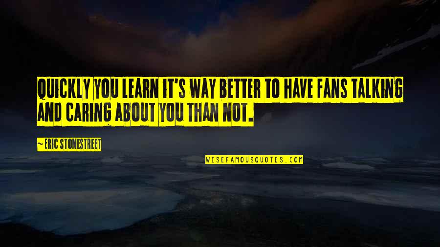 Talking To You Quotes By Eric Stonestreet: Quickly you learn it's way better to have Talking To You Quotes By Eric Stonestreet: Quickly you learn it's way better to have