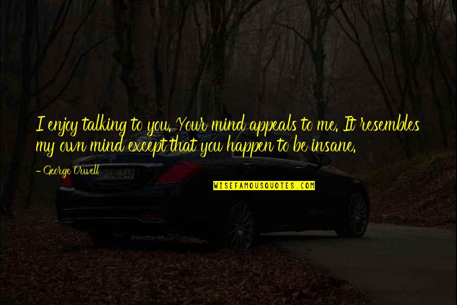 Talking To You Quotes By George Orwell: I enjoy talking to you. Your mind appeals Talking To You Quotes By George Orwell: I enjoy talking to you. Your mind appeals