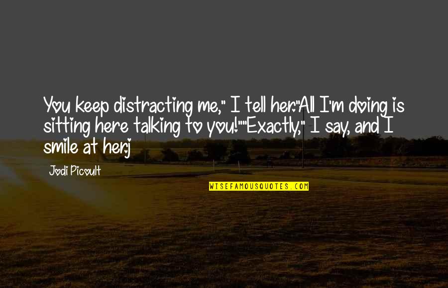 Talking To You Quotes By Jodi Picoult: You keep distracting me," I tell her."All I'm Talking To You Quotes By Jodi Picoult: You keep distracting me," I tell her."All I'm