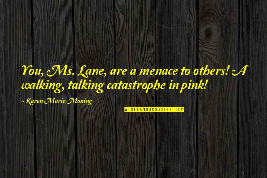 Talking To You Quotes By Karen Marie Moning: You, Ms. Lane, are a menace to others! Talking To You Quotes By Karen Marie Moning: You, Ms. Lane, are a menace to others!