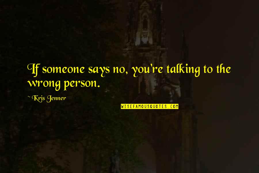 Talking To You Quotes By Kris Jenner: If someone says no, you're talking to the Talking To You Quotes By Kris Jenner: If someone says no, you're talking to the