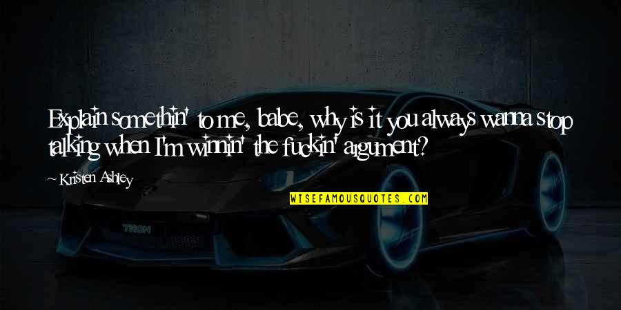 Talking To You Quotes By Kristen Ashley: Explain somethin' to me, babe, why is it Talking To You Quotes By Kristen Ashley: Explain somethin' to me, babe, why is it