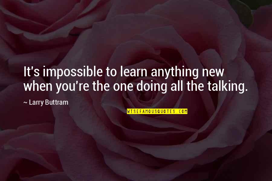 Talking To You Quotes By Larry Buttram: It's impossible to learn anything new when you're