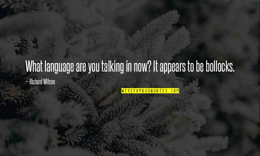 Talking To You Quotes By Richard Wilson: What language are you talking in now? It Talking To You Quotes By Richard Wilson: What language are you talking in now? It
