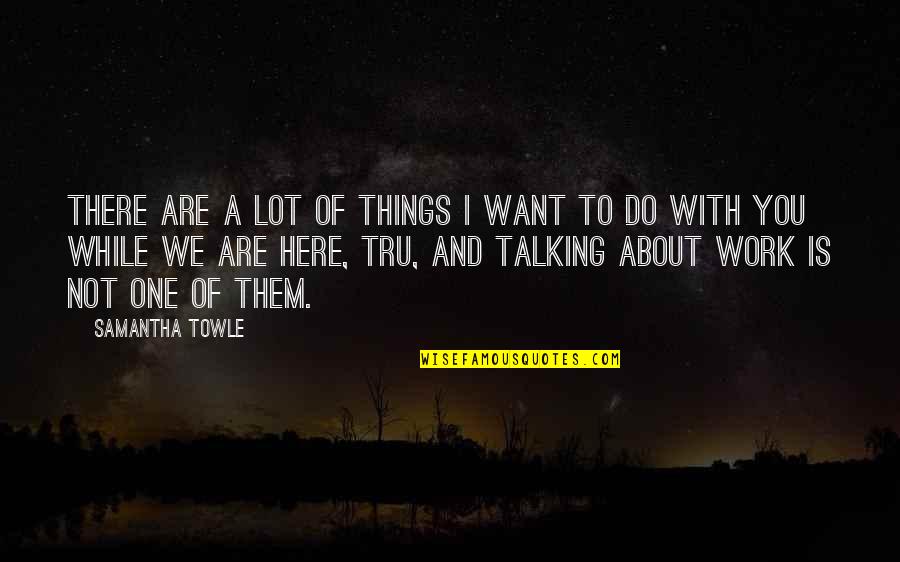 Talking To You Quotes By Samantha Towle: There are a lot of things I want Talking To You Quotes By Samantha Towle: There are a lot of things I want