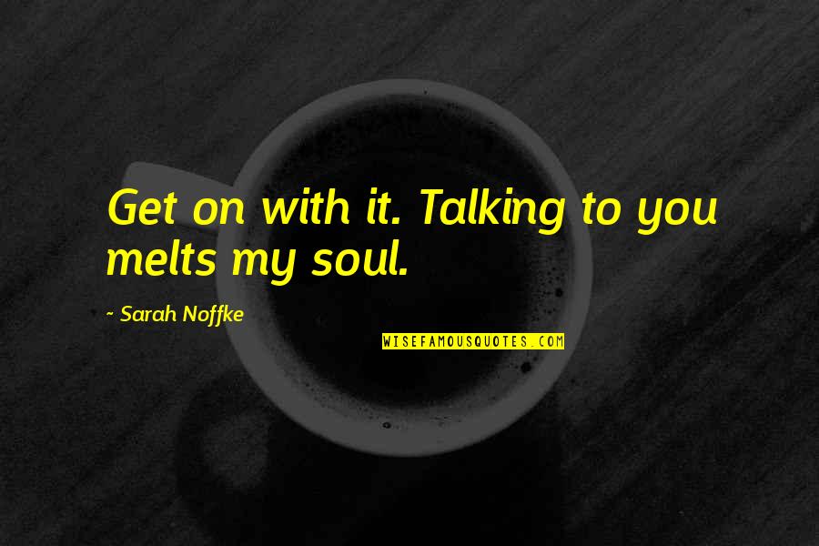 Talking To You Quotes By Sarah Noffke: Get on with it. Talking to you melts Talking To You Quotes By Sarah Noffke: Get on with it. Talking to you melts