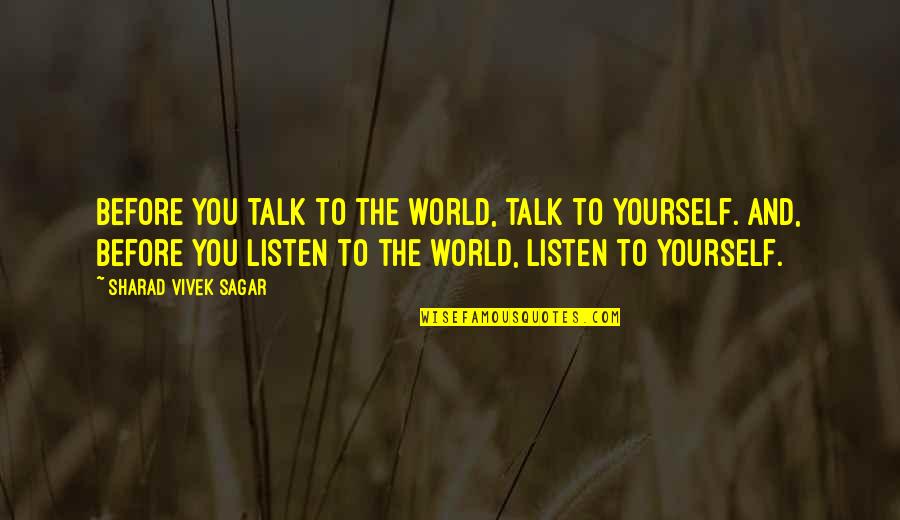 Talking To You Quotes By Sharad Vivek Sagar: Before you talk to the world, talk to Talking To You Quotes By Sharad Vivek Sagar: Before you talk to the world, talk to