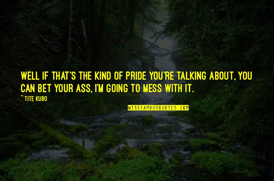 Talking To You Quotes By Tite Kubo: Well if that's the kind of pride you're Talking To You Quotes By Tite Kubo: Well if that's the kind of pride you're