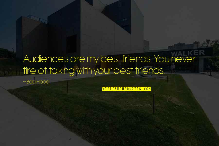Talking To Your Best Friend Quotes By Bob Hope: Audiences are my best friends. You never tire
