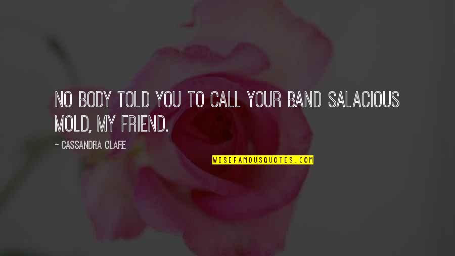 Talking To Your Best Friend Quotes By Cassandra Clare: No body told you to call your band Talking To Your Best Friend Quotes By Cassandra Clare: No body told you to call your band