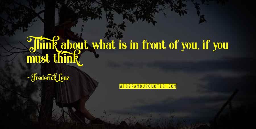 Talking To Your Best Friend Quotes By Frederick Lenz: Think about what is in front of you, Talking To Your Best Friend Quotes By Frederick Lenz: Think about what is in front of you,