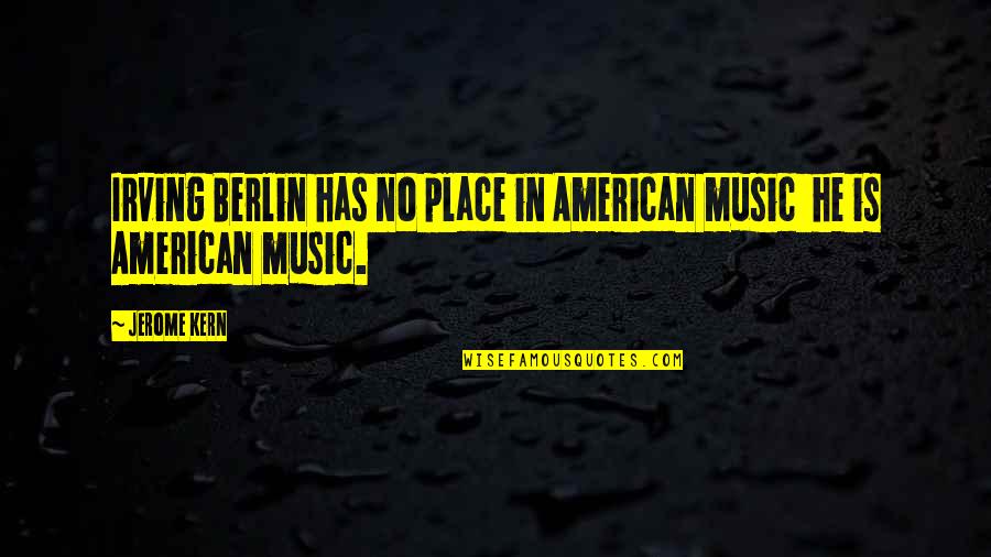 Talking To Your Best Friend Quotes By Jerome Kern: Irving Berlin has no place in American music
