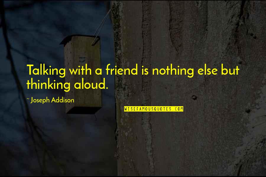 Talking To Your Best Friend Quotes By Joseph Addison: Talking with a friend is nothing else but Talking To Your Best Friend Quotes By Joseph Addison: Talking with a friend is nothing else but