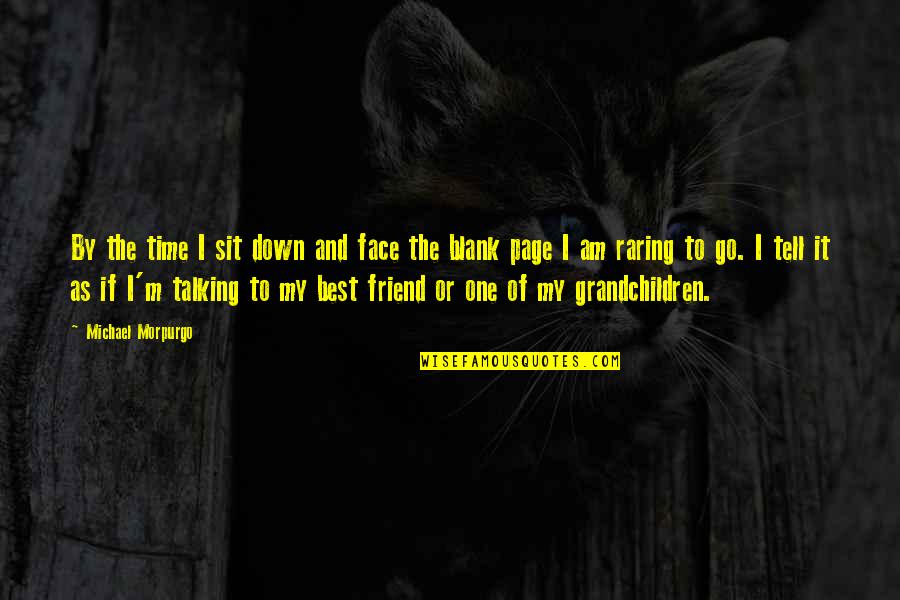 Talking To Your Best Friend Quotes By Michael Morpurgo: By the time I sit down and face Talking To Your Best Friend Quotes By Michael Morpurgo: By the time I sit down and face