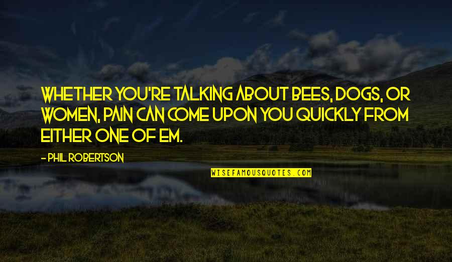 Talking To Your Dog Quotes By Phil Robertson: Whether you're talking about bees, dogs, or women,