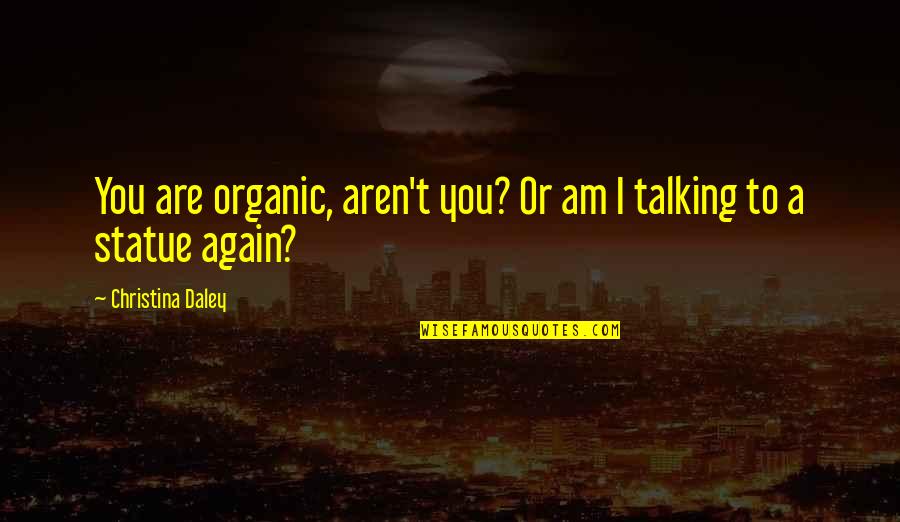Talking To Your Ex Again Quotes By Christina Daley: You are organic, aren't you? Or am I
