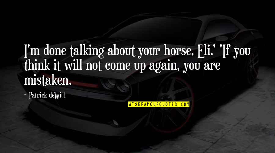 Talking To Your Ex Again Quotes By Patrick DeWitt: I'm done talking about your horse, Eli.' 'If