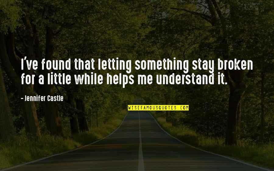 Talking To Your Friend Quotes By Jennifer Castle: I've found that letting something stay broken for Talking To Your Friend Quotes By Jennifer Castle: I've found that letting something stay broken for