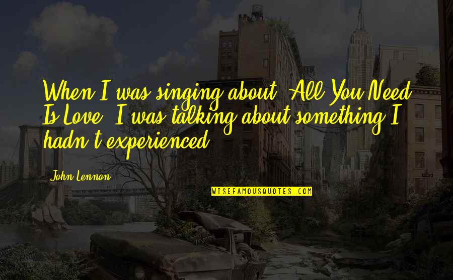 Talking To Your Love Quotes By John Lennon: When I was singing about 'All You Need