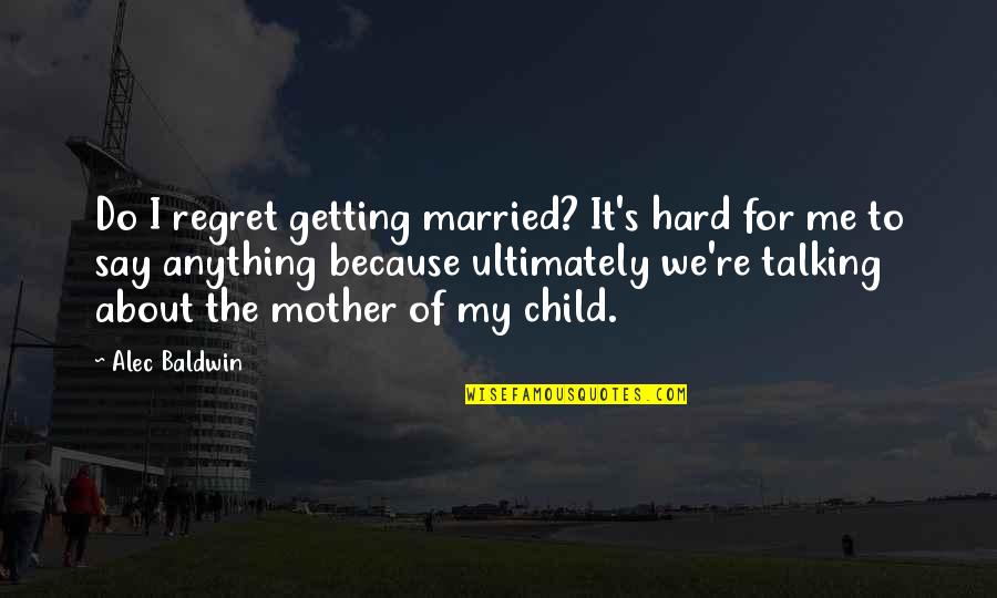 Talking To Your Mother Quotes By Alec Baldwin: Do I regret getting married? It's hard for