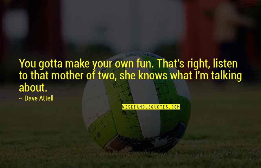 Talking To Your Mother Quotes By Dave Attell: You gotta make your own fun. That's right,