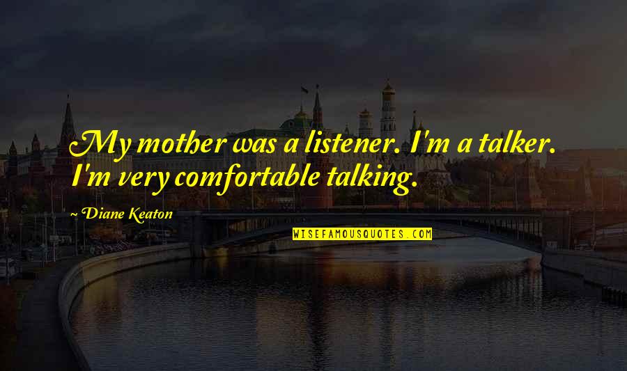 Talking To Your Mother Quotes By Diane Keaton: My mother was a listener. I'm a talker.