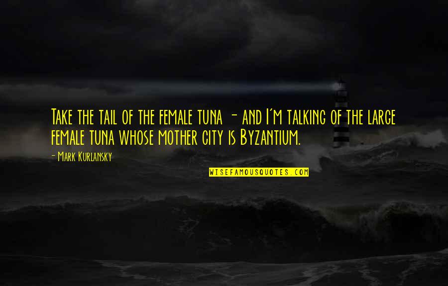 Talking To Your Mother Quotes By Mark Kurlansky: Take the tail of the female tuna - Talking To Your Mother Quotes By Mark Kurlansky: Take the tail of the female tuna -