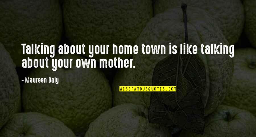Talking To Your Mother Quotes By Maureen Daly: Talking about your home town is like talking
