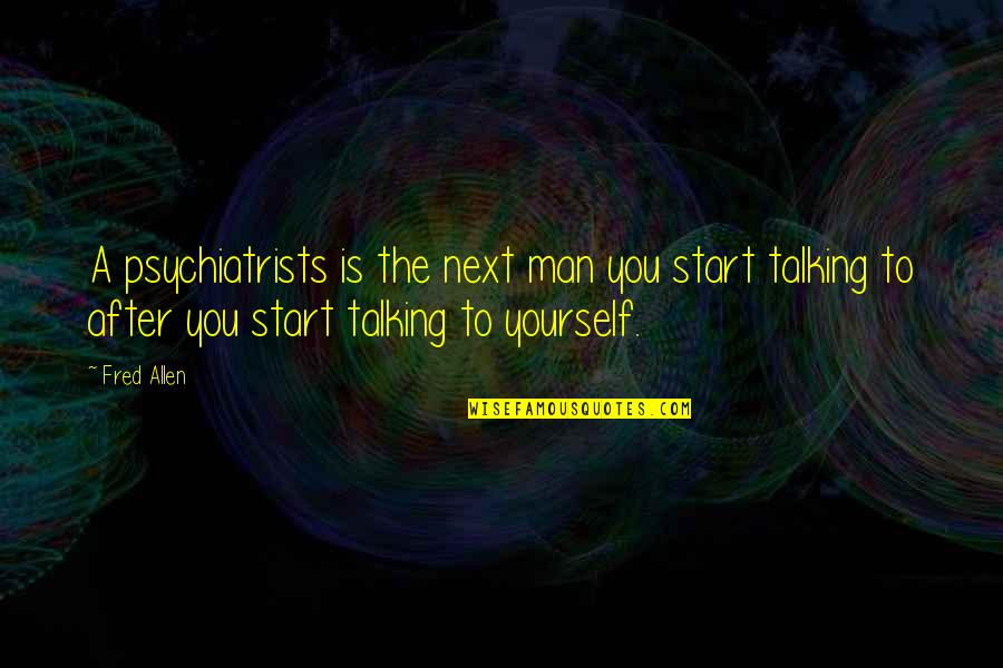 Talking To Yourself Quotes By Fred Allen: A psychiatrists is the next man you start
