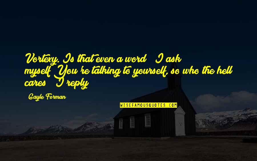 Talking To Yourself Quotes By Gayle Forman: Vortexy."Is that even a word?" I ask myself"You're