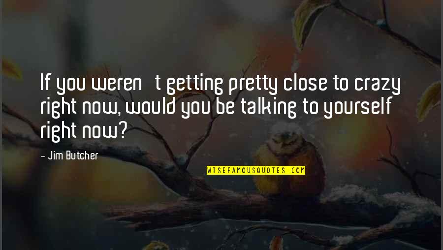 Talking To Yourself Quotes By Jim Butcher: If you weren't getting pretty close to crazy