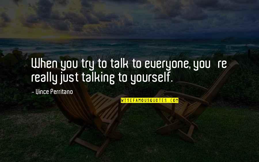 Talking To Yourself Quotes By Vince Perritano: When you try to talk to everyone, you're