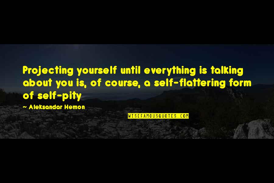 Talking Too Much About Yourself Quotes By Aleksandar Hemon: Projecting yourself until everything is talking about you Talking Too Much About Yourself Quotes By Aleksandar Hemon: Projecting yourself until everything is talking about you
