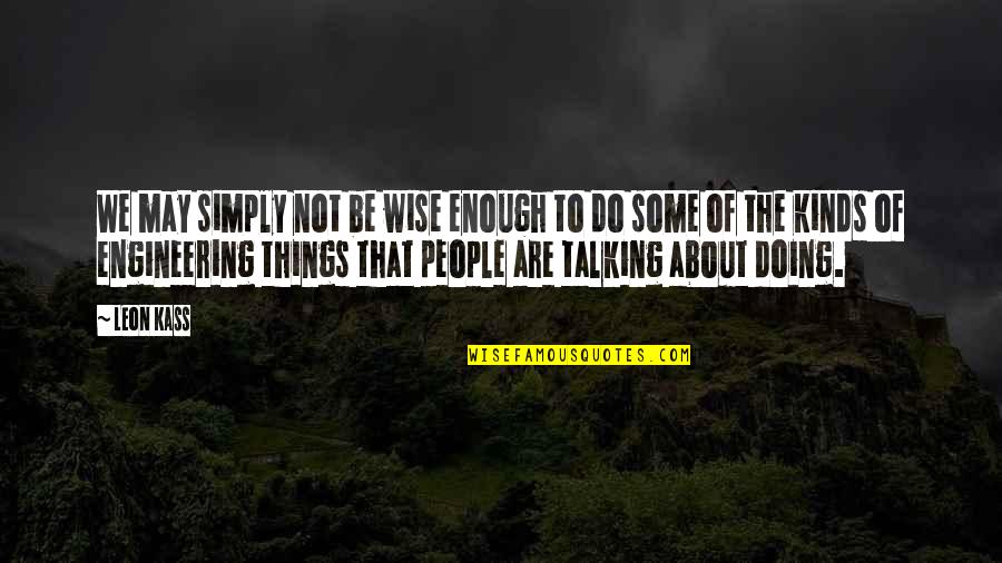 Talking Vs Doing Quotes By Leon Kass: We may simply not be wise enough to