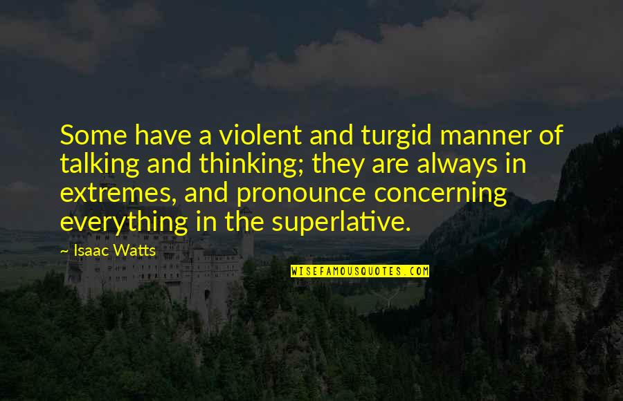 Talking Without Thinking Quotes By Isaac Watts: Some have a violent and turgid manner of