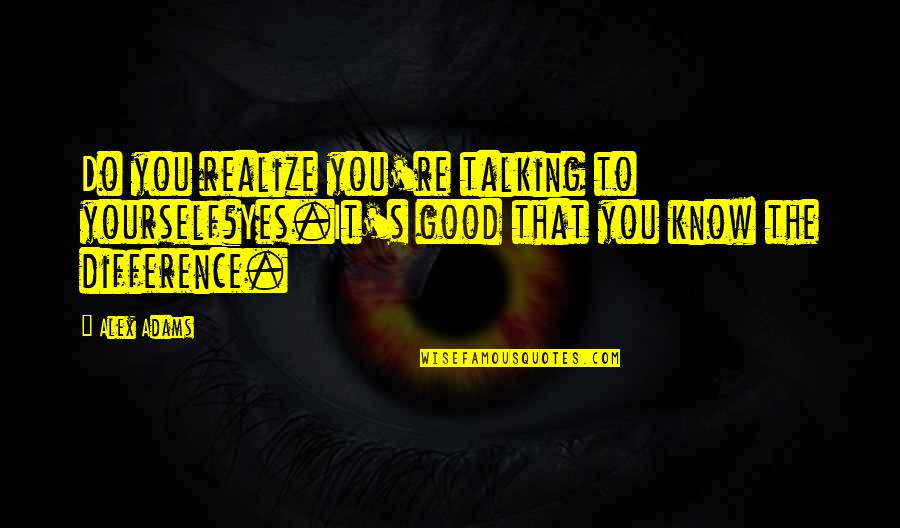 Talking Yourself Up Quotes By Alex Adams: Do you realize you're talking to yourself?Yes.It's good