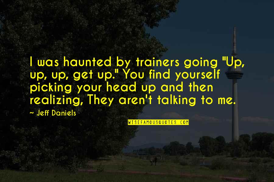 Talking Yourself Up Quotes By Jeff Daniels: I was haunted by trainers going "Up, up,