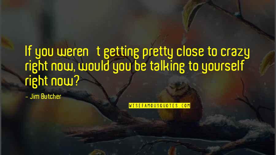 Talking Yourself Up Quotes By Jim Butcher: If you weren't getting pretty close to crazy