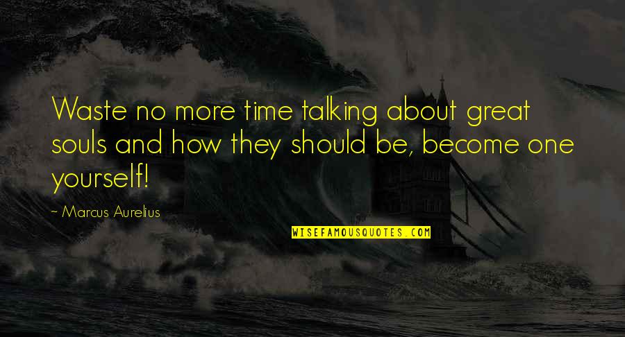 Talking Yourself Up Quotes By Marcus Aurelius: Waste no more time talking about great souls