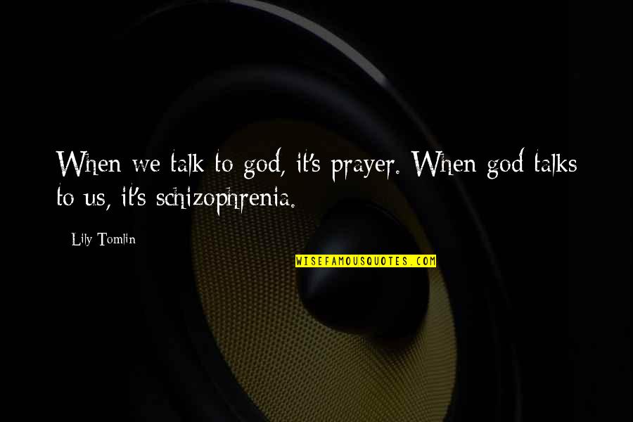 Talks Quotes By Lily Tomlin: When we talk to god, it's prayer. When