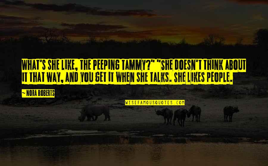 Talks Quotes By Nora Roberts: What's she like, the Peeping Tammy?" "She doesn't