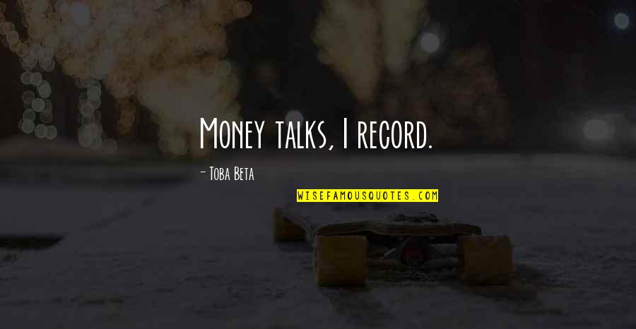Talks Quotes By Toba Beta: Money talks, I record.