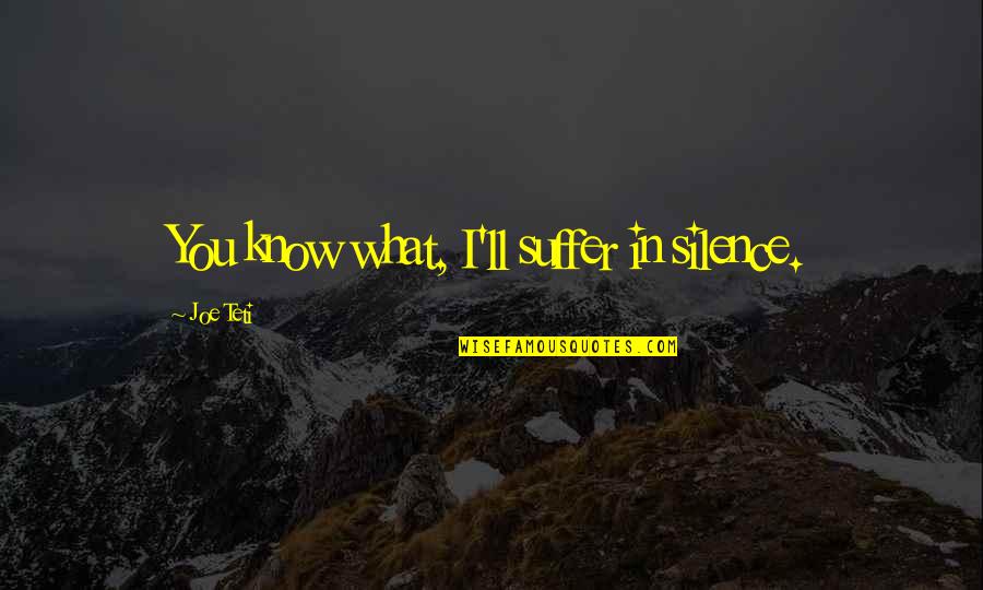 Talksport Presenters Quotes By Joe Teti: You know what, I'll suffer in silence. Talksport Presenters Quotes By Joe Teti: You know what, I'll suffer in silence.