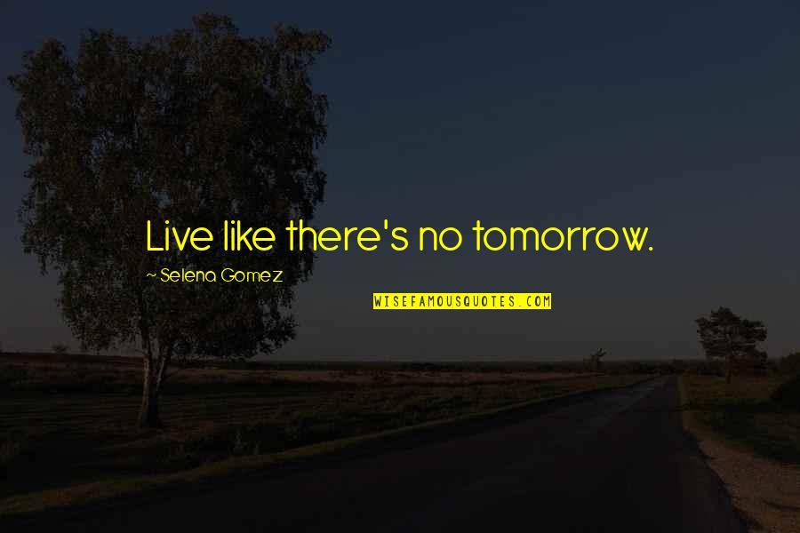 Talkstreamlive Quotes By Selena Gomez: Live like there's no tomorrow. Talkstreamlive Quotes By Selena Gomez: Live like there's no tomorrow.