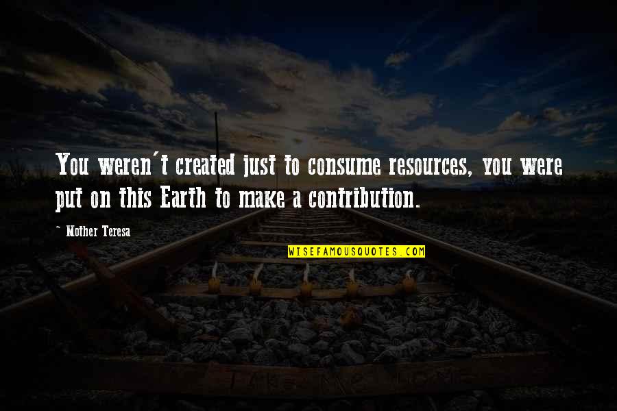 Talkweatherforums Quotes By Mother Teresa: You weren't created just to consume resources, you Talkweatherforums Quotes By Mother Teresa: You weren't created just to consume resources, you