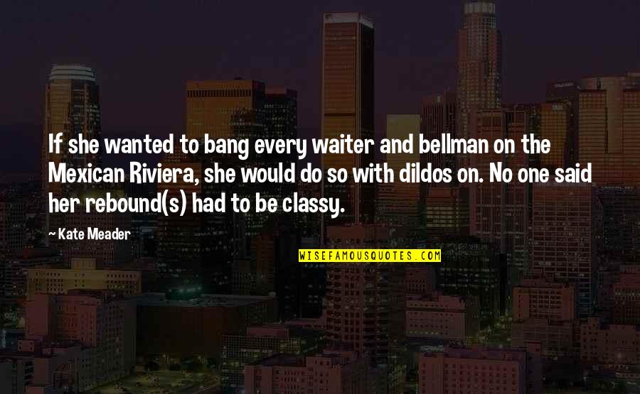 Tall Dark And Texan Quotes By Kate Meader: If she wanted to bang every waiter and Tall Dark And Texan Quotes By Kate Meader: If she wanted to bang every waiter and