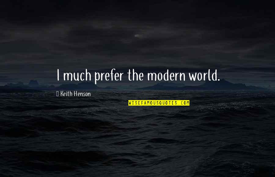 Tall Dark And Texan Quotes By Keith Henson: I much prefer the modern world. Tall Dark And Texan Quotes By Keith Henson: I much prefer the modern world.