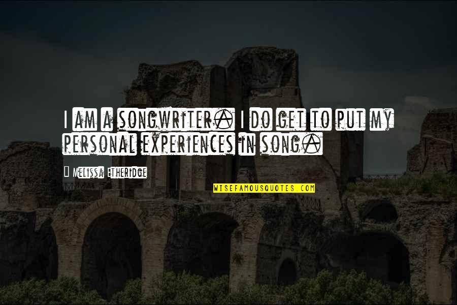 Tall Dark And Texan Quotes By Melissa Etheridge: I am a songwriter. I do get to Tall Dark And Texan Quotes By Melissa Etheridge: I am a songwriter. I do get to