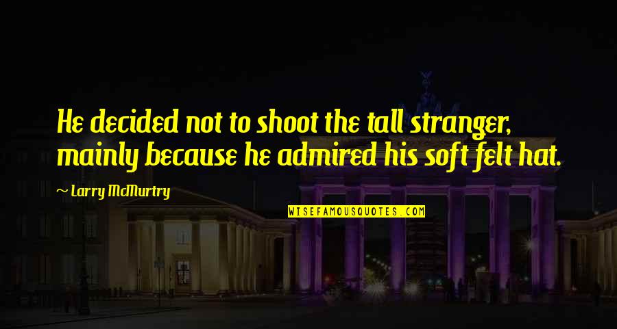 Tall Hat Quotes By Larry McMurtry: He decided not to shoot the tall stranger, Tall Hat Quotes By Larry McMurtry: He decided not to shoot the tall stranger,
